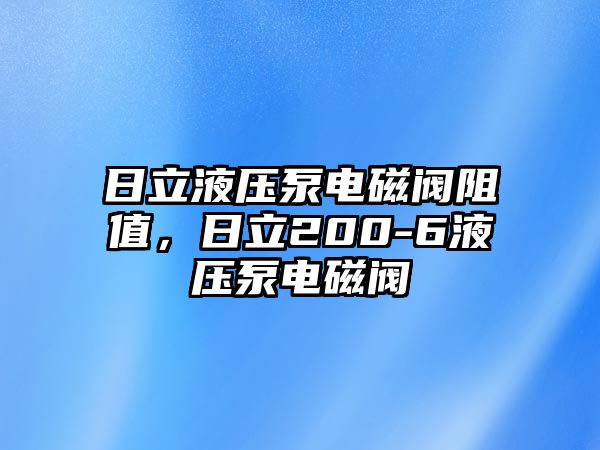 日立液壓泵電磁閥阻值，日立200-6液壓泵電磁閥