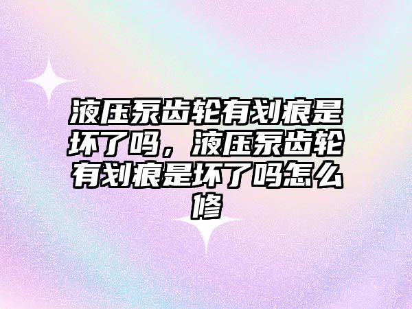 液壓泵齒輪有劃痕是壞了嗎，液壓泵齒輪有劃痕是壞了嗎怎么修