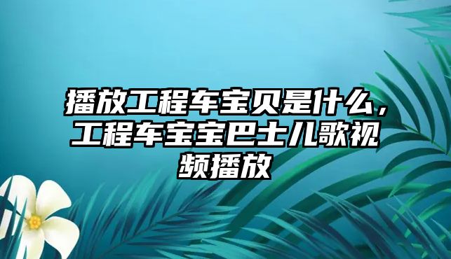 播放工程車寶貝是什么，工程車寶寶巴士兒歌視頻播放