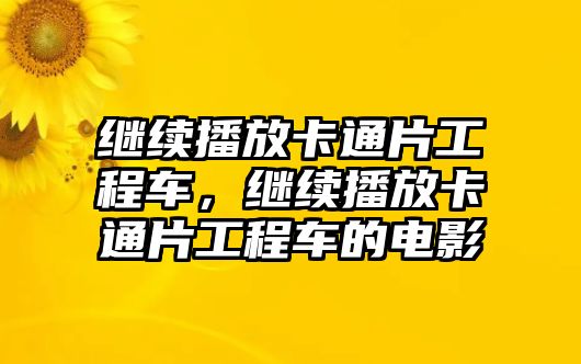 繼續(xù)播放卡通片工程車，繼續(xù)播放卡通片工程車的電影