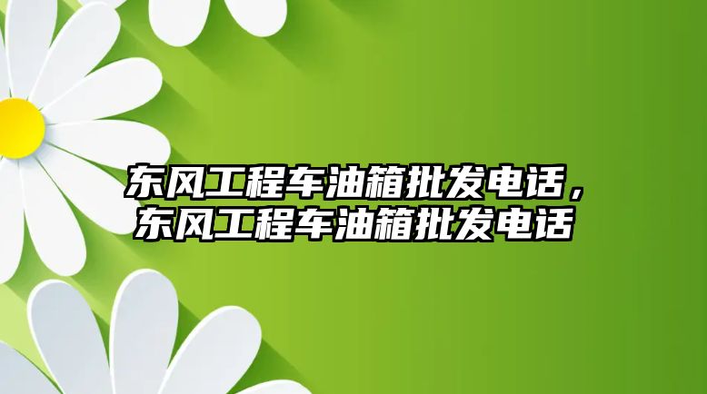 東風(fēng)工程車油箱批發(fā)電話，東風(fēng)工程車油箱批發(fā)電話