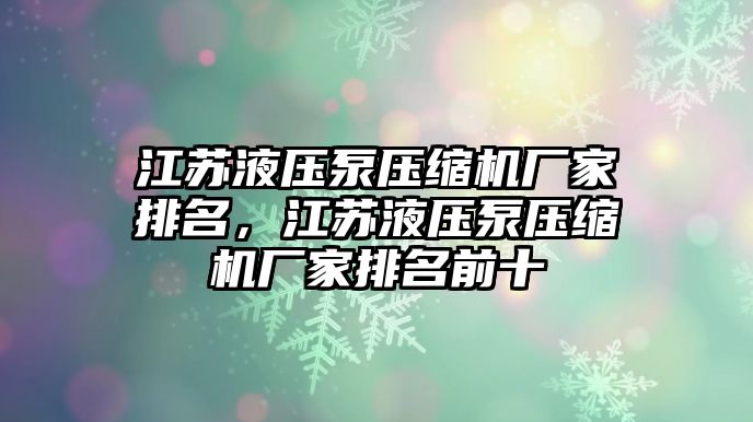 江蘇液壓泵壓縮機廠家排名，江蘇液壓泵壓縮機廠家排名前十