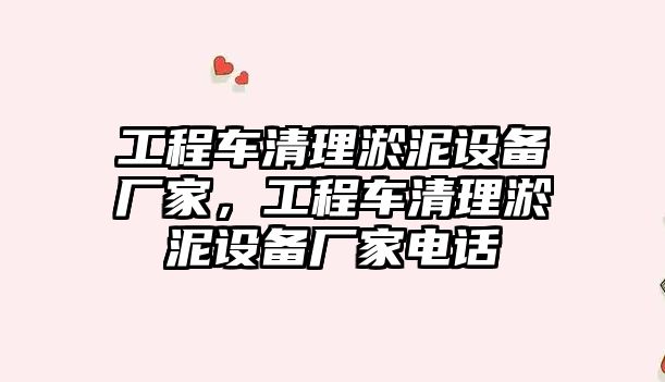 工程車清理淤泥設(shè)備廠家，工程車清理淤泥設(shè)備廠家電話