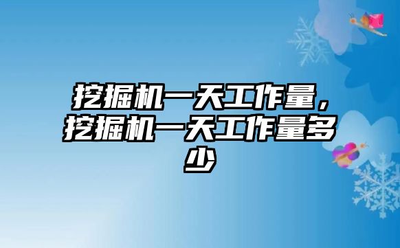 挖掘機一天工作量，挖掘機一天工作量多少