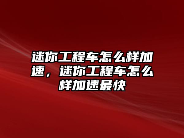 迷你工程車怎么樣加速，迷你工程車怎么樣加速最快