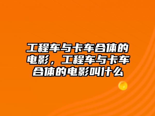 工程車與卡車合體的電影，工程車與卡車合體的電影叫什么