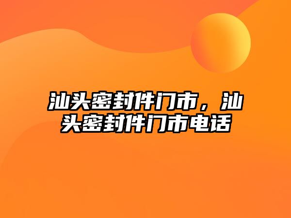 汕頭密封件門市，汕頭密封件門市電話