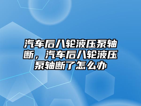 汽車后八輪液壓泵軸斷，汽車后八輪液壓泵軸斷了怎么辦