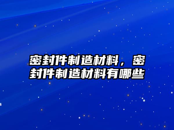 密封件制造材料，密封件制造材料有哪些