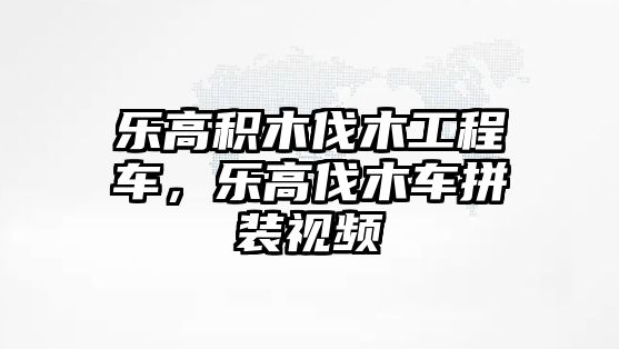 樂高積木伐木工程車，樂高伐木車拼裝視頻