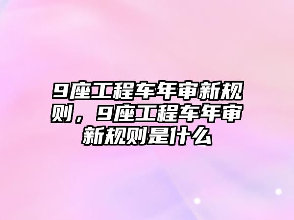 9座工程車年審新規(guī)則，9座工程車年審新規(guī)則是什么