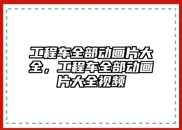 工程車全部動(dòng)畫片大全，工程車全部動(dòng)畫片大全視頻