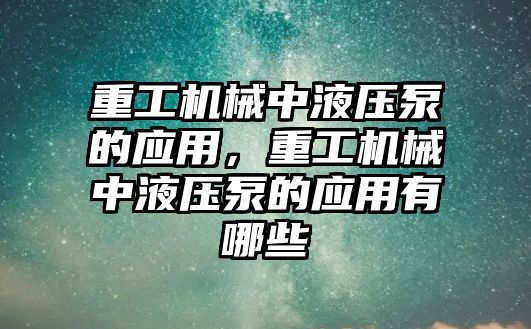 重工機械中液壓泵的應(yīng)用，重工機械中液壓泵的應(yīng)用有哪些