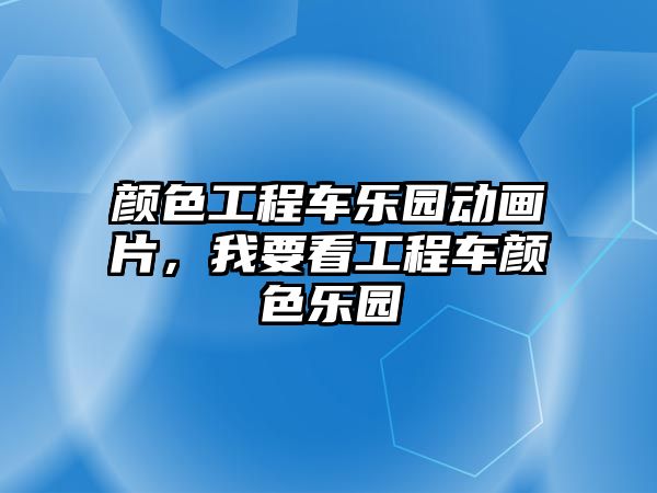 顏色工程車樂園動畫片，我要看工程車顏色樂園