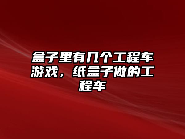 盒子里有幾個(gè)工程車游戲，紙盒子做的工程車